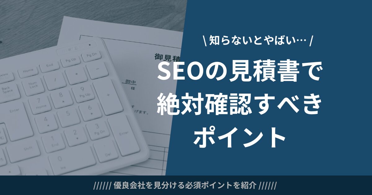 SEO対策の見積もり徹底解説｜見積書の確認ポイント＆依頼までの流れを解説