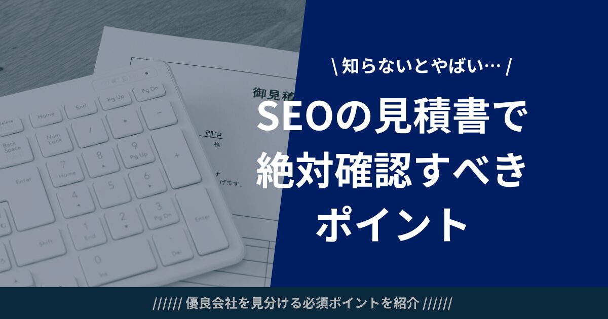 SEO対策の見積もり徹底解説｜見積書の確認ポイント＆依頼までの流れを解説